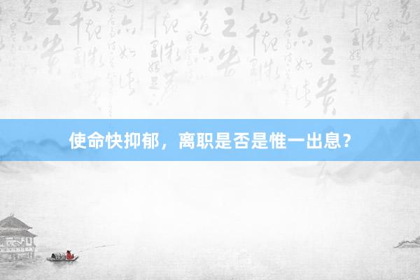 使命快抑郁，离职是否是惟一出息？