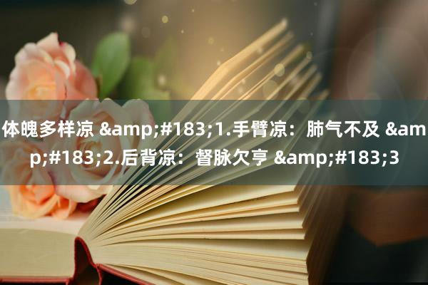 体魄多样凉 &#183;1.手臂凉：肺气不及 &#183;2.后背凉：督脉欠亨 &#183;3