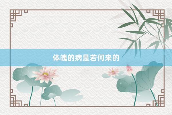 体魄的病是若何来的
