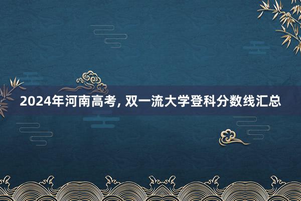 2024年河南高考, 双一流大学登科分数线汇总
