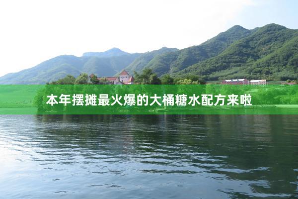 本年摆摊最火爆的大桶糖水配方来啦
