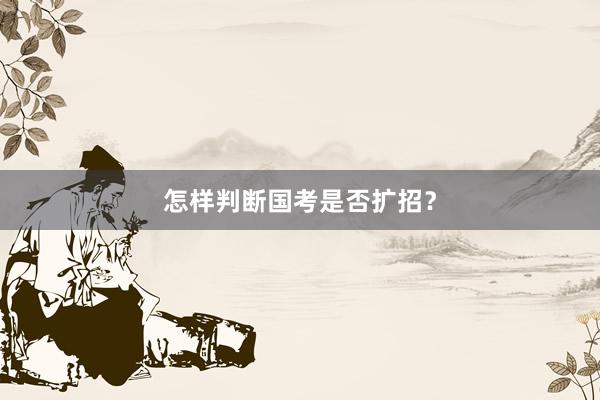 怎样判断国考是否扩招？