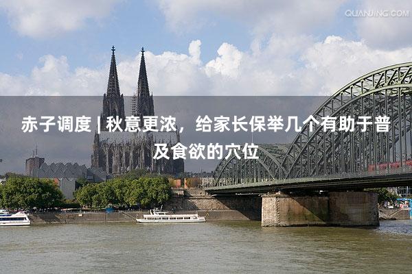 赤子调度 | 秋意更浓，给家长保举几个有助于普及食欲的穴位