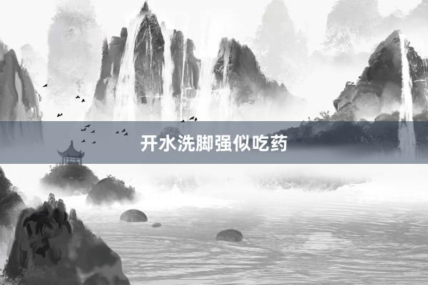 开水洗脚强似吃药