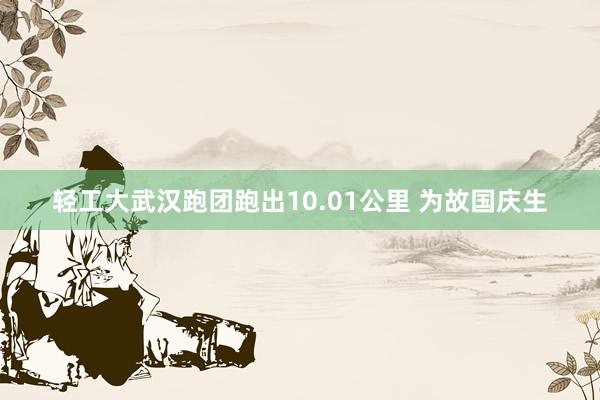 轻工大武汉跑团跑出10.01公里 为故国庆生