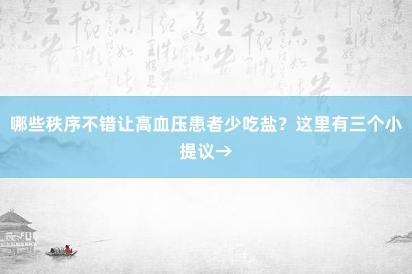 哪些秩序不错让高血压患者少吃盐？这里有三个小提议→