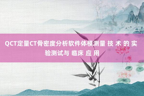 QCT定量CT骨密度分析软件体模测量 技 术 的 实 验测试与 临床 应 用
