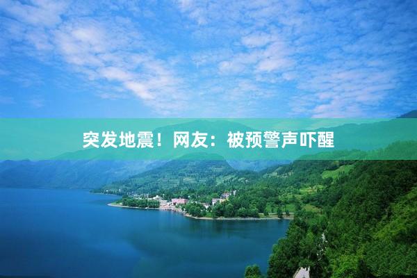 突发地震！网友：被预警声吓醒
