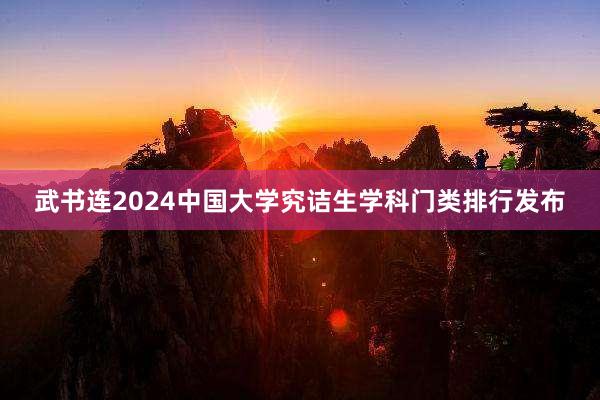 武书连2024中国大学究诘生学科门类排行发布