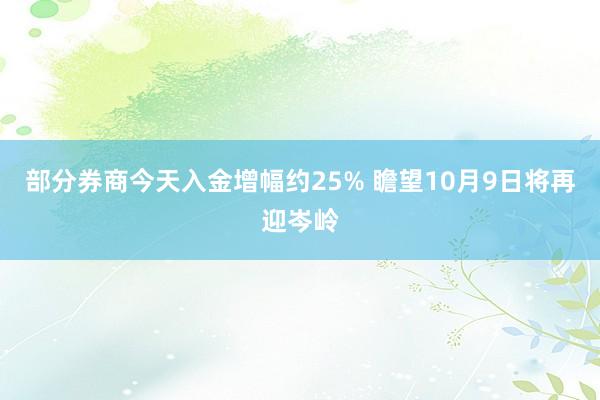 部分券商今天入金增幅约25% 瞻望10月9日将再迎岑岭