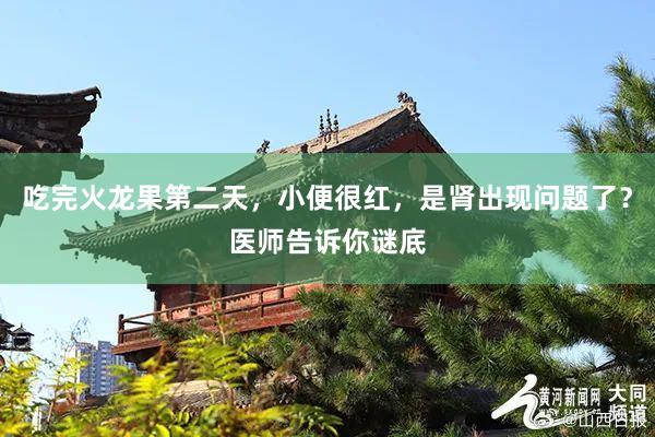 吃完火龙果第二天，小便很红，是肾出现问题了？医师告诉你谜底