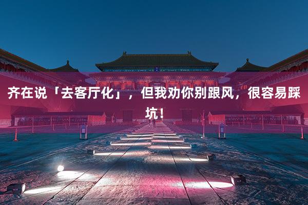 齐在说「去客厅化」，但我劝你别跟风，很容易踩坑！