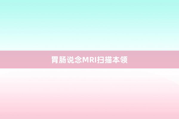 胃肠说念MRI扫描本领