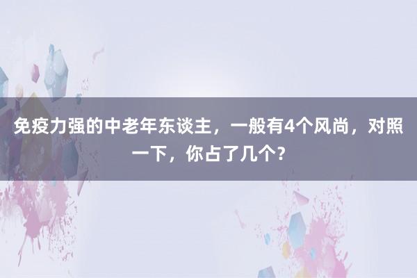 免疫力强的中老年东谈主，一般有4个风尚，对照一下，你占了几个？