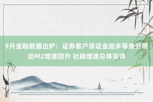 9月金融数据出炉：证券客户保证金加多等身分带动M2增速回升 社融增速总体安详