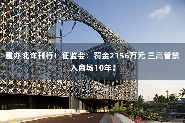 重办讹诈刊行！证监会：罚金2156万元 三高管禁入商场10年！