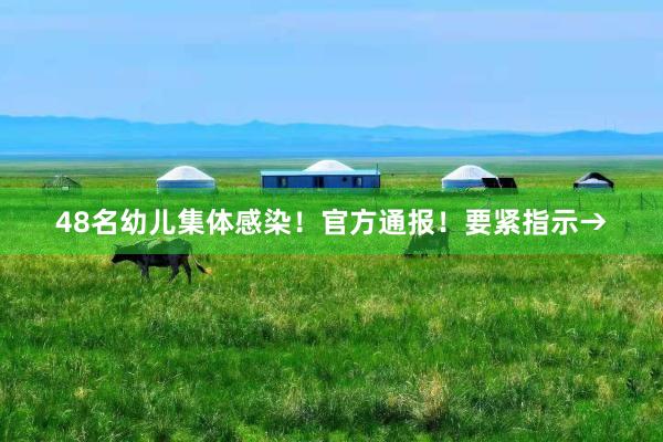 48名幼儿集体感染！官方通报！要紧指示→