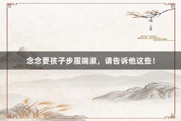 念念要孩子步履端淑，请告诉他这些！