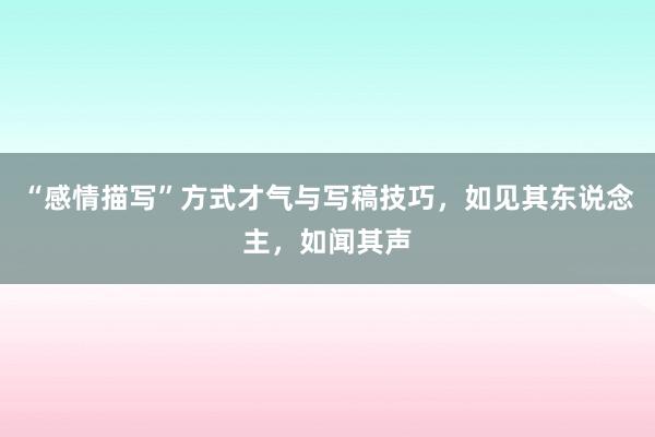 “感情描写”方式才气与写稿技巧，如见其东说念主，如闻其声