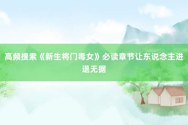 高频搜索《新生将门毒女》必读章节让东说念主进退无据
