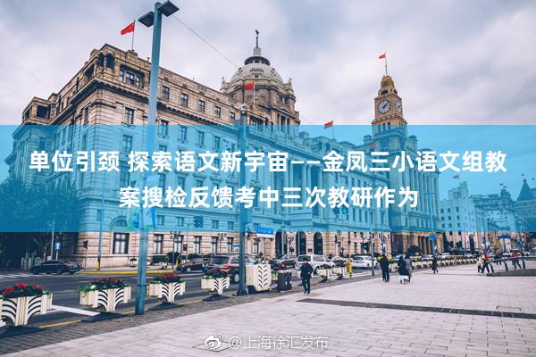 单位引颈 探索语文新宇宙——金凤三小语文组教案搜检反馈考中三次教研作为