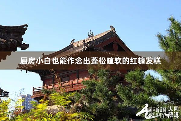 厨房小白也能作念出蓬松暄软的红糖发糕