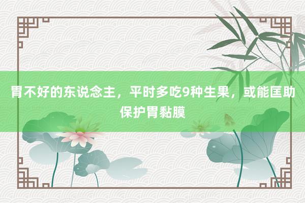 胃不好的东说念主，平时多吃9种生果，或能匡助保护胃黏膜