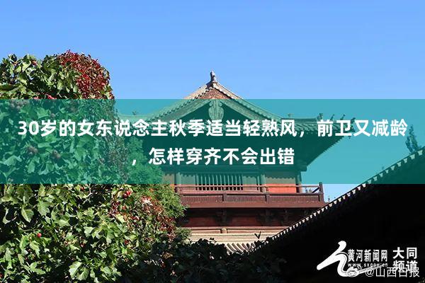 30岁的女东说念主秋季适当轻熟风，前卫又减龄，怎样穿齐不会出错
