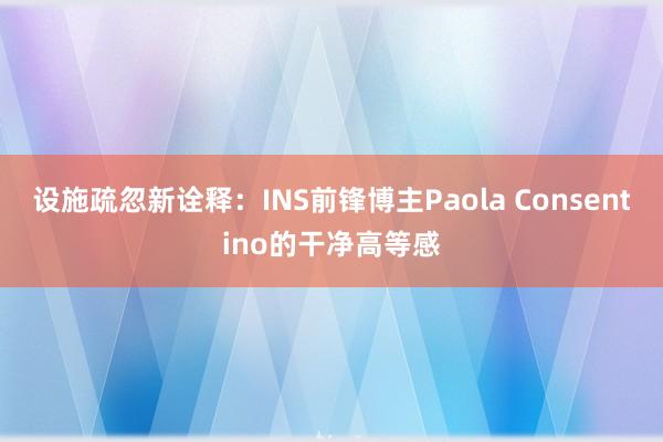 设施疏忽新诠释：INS前锋博主Paola Consentino的干净高等感