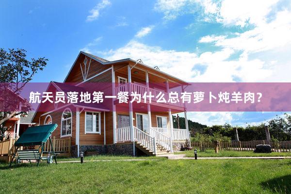 航天员落地第一餐为什么总有萝卜炖羊肉？