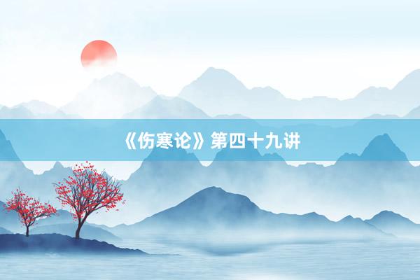 《伤寒论》第四十九讲