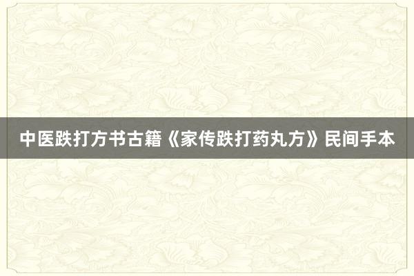 中医跌打方书古籍《家传跌打药丸方》民间手本