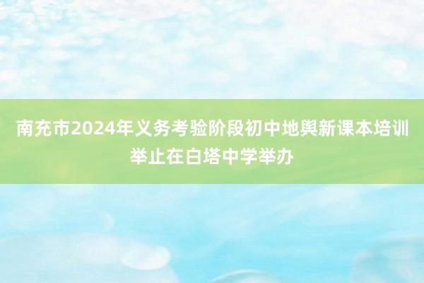南充市2024年义务考验阶段初中地舆新课本培训举止在白塔中学举办