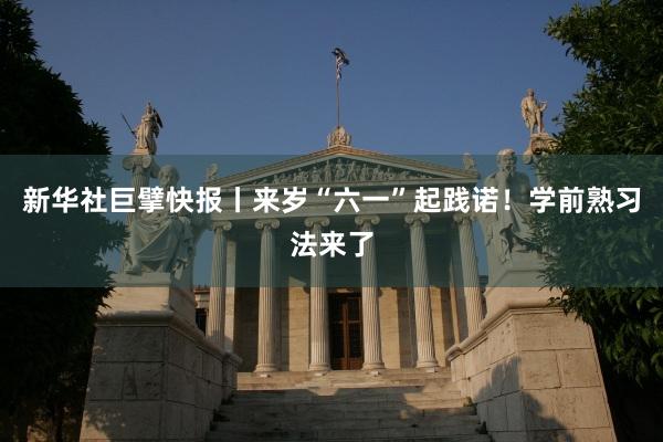 新华社巨擘快报丨来岁“六一”起践诺！学前熟习法来了