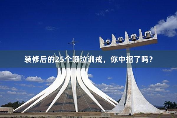 装修后的25个啜泣训戒，你中招了吗？