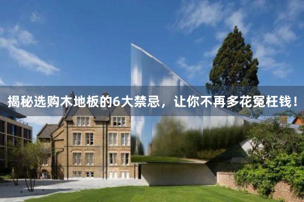 揭秘选购木地板的6大禁忌，让你不再多花冤枉钱！