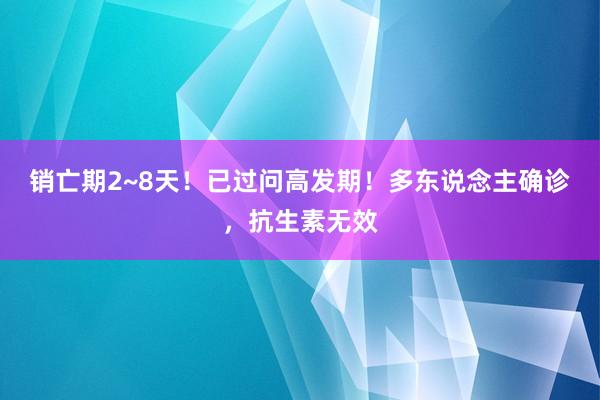 销亡期2~8天！已过问高发期！多东说念主确诊，抗生素无效