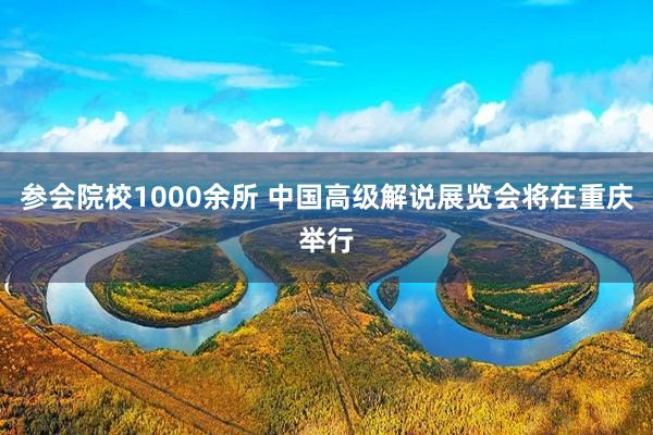 参会院校1000余所 中国高级解说展览会将在重庆举行