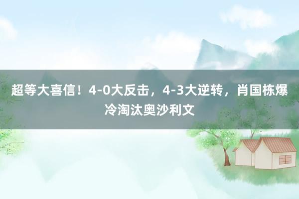 超等大喜信！4-0大反击，4-3大逆转，肖国栋爆冷淘汰奥沙利文