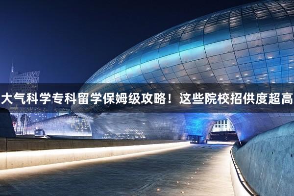 大气科学专科留学保姆级攻略！这些院校招供度超高
