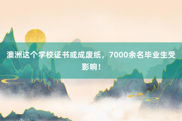 澳洲这个学校证书或成废纸，7000余名毕业生受影响！