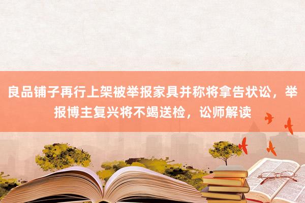 良品铺子再行上架被举报家具并称将拿告状讼，举报博主复兴将不竭送检，讼师解读