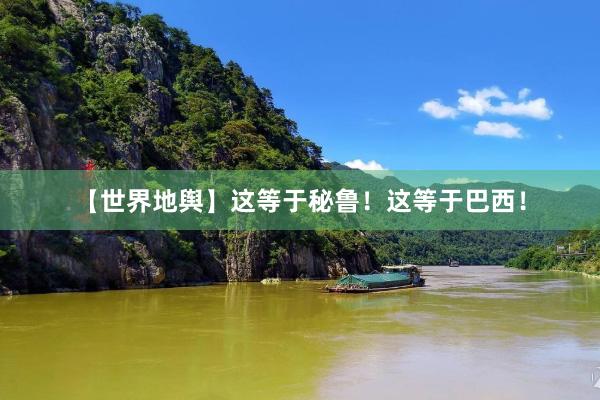 【世界地舆】这等于秘鲁！这等于巴西！