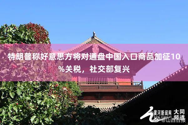 特朗普称好意思方将对通盘中国入口商品加征10%关税，社交部复兴