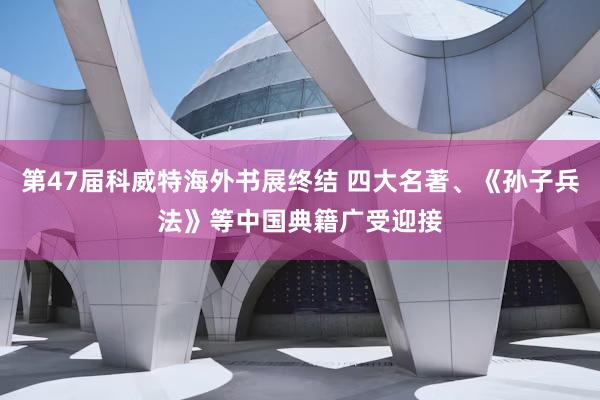 第47届科威特海外书展终结 四大名著、《孙子兵法》等中国典籍广受迎接