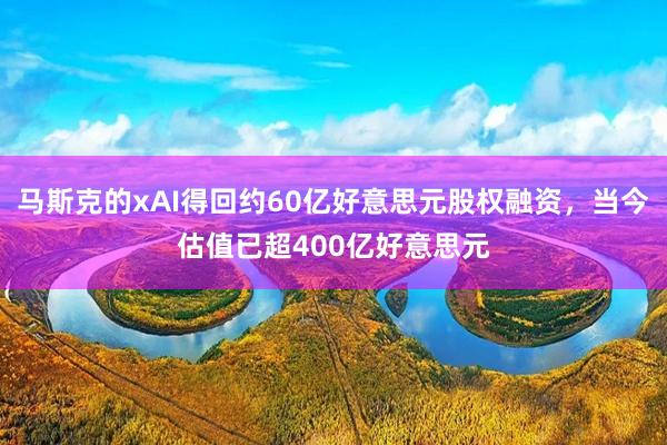 马斯克的xAI得回约60亿好意思元股权融资，当今估值已超400亿好意思元