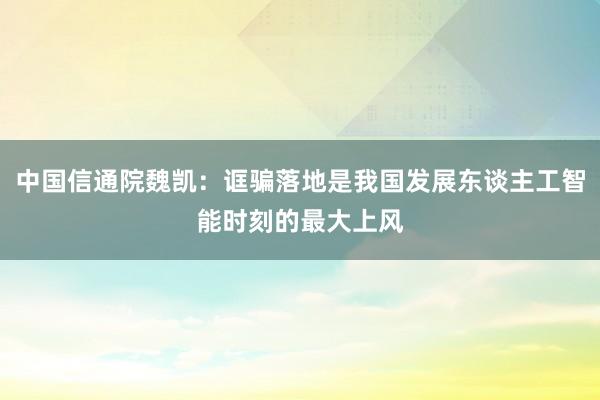 中国信通院魏凯：诓骗落地是我国发展东谈主工智能时刻的最大上风